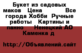  Букет из садовых маков › Цена ­ 6 000 - Все города Хобби. Ручные работы » Картины и панно   . Ненецкий АО,Каменка д.